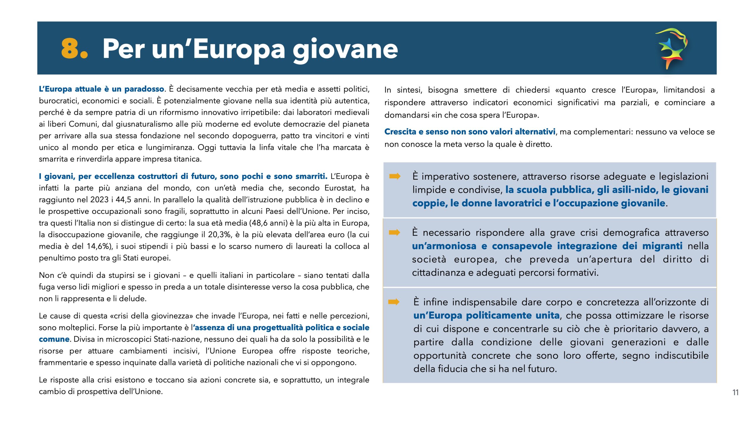 Per un'Europa giovane: L'Europa attuale è un paradosso. È decisamente vecchia per età media e assetti politici, burocratici, economici e sociali. È potenzialmente giovane nella sua identità più autentica, perché è da sempre patria di un riformismo innovativo irripetibile: dai lavoratori medioevali ai liberi Comuni, dal giusnaturalismo alle più moderne ed evolute democrazie del pianeta per arrivare alla sua stessa fondazione nel secondo dopoguerra, patto tra vincitori e vinti unico al mondo per etica e lungimiranza.